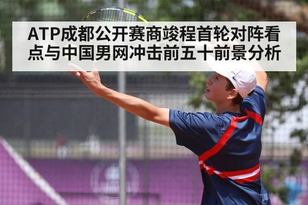 ATP成都公开赛商竣程首轮对阵看点与中国男网冲击前五十前景分析 - kaiyun