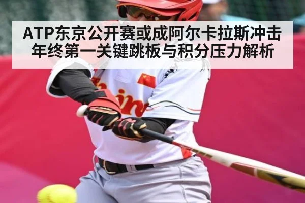 ATP东京公开赛或成阿尔卡拉斯冲击年终第一关键跳板与积分压力解析 - kaiyun