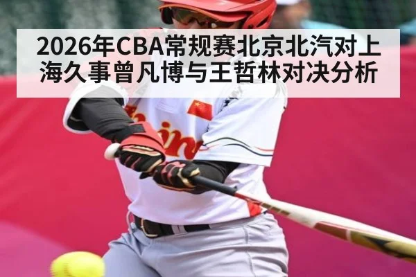 2026年CBA常规赛北京北汽对上海久事曾凡博与王哲林对决分析 - kaiyun
